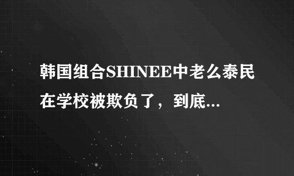 韩国组合SHINEE中老么泰民在学校被欺负了，到底是怎么一回事？