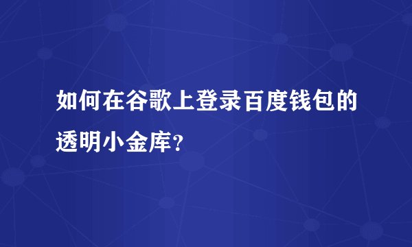 如何在谷歌上登录百度钱包的透明小金库？