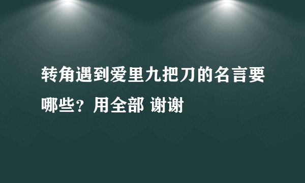 转角遇到爱里九把刀的名言要哪些？用全部 谢谢