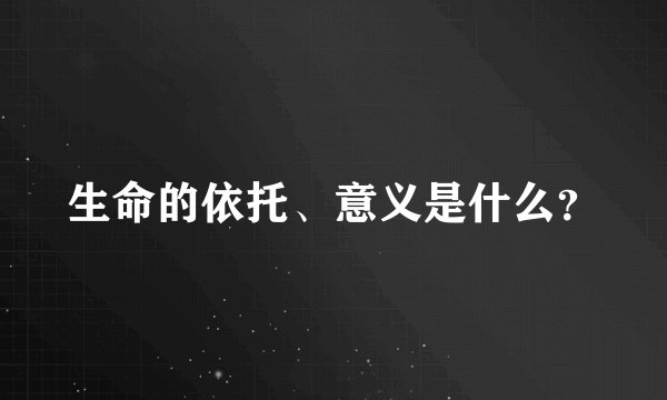 生命的依托、意义是什么？