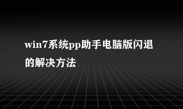 win7系统pp助手电脑版闪退的解决方法