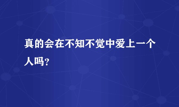 真的会在不知不觉中爱上一个人吗？