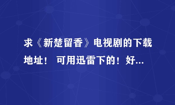求《新楚留香》电视剧的下载地址！ 可用迅雷下的！好的话追加20分！