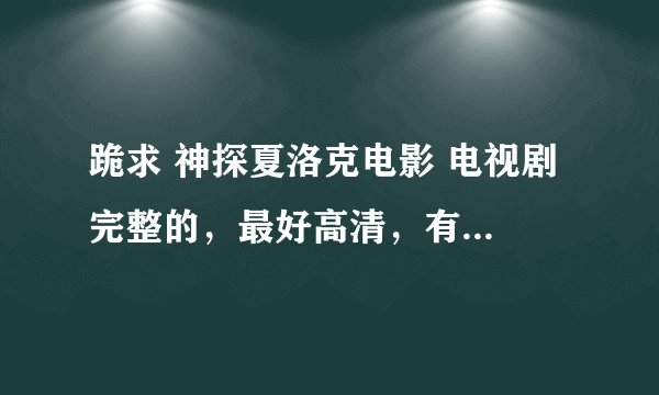 跪求 神探夏洛克电影 电视剧 完整的，最好高清，有百度云最好