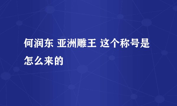 何润东 亚洲雕王 这个称号是怎么来的