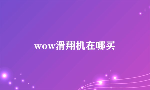 wow滑翔机在哪买