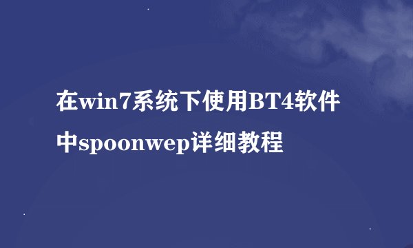 在win7系统下使用BT4软件中spoonwep详细教程
