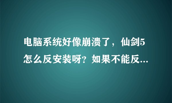 电脑系统好像崩溃了，仙剑5怎么反安装呀？如果不能反安装，重装系统后是不是不能再次激活