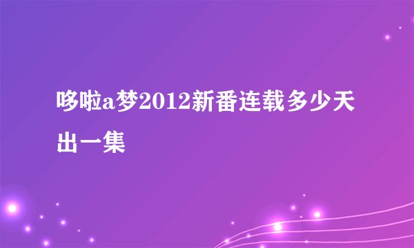 哆啦a梦2012新番连载多少天出一集