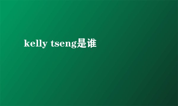 kelly tseng是谁