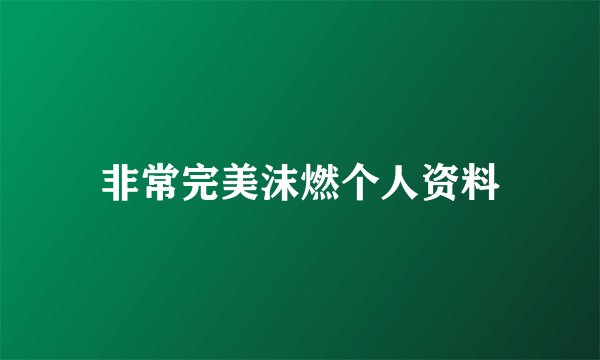 非常完美沫燃个人资料