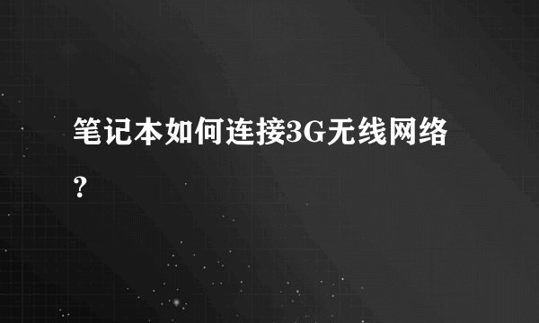 笔记本如何连接3G无线网络？