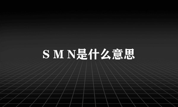 S M N是什么意思