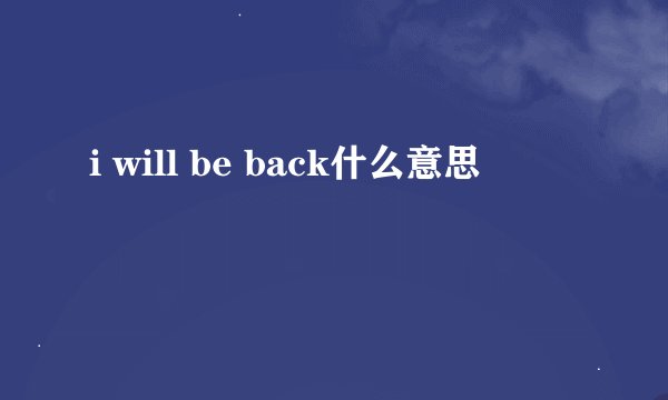 i will be back什么意思