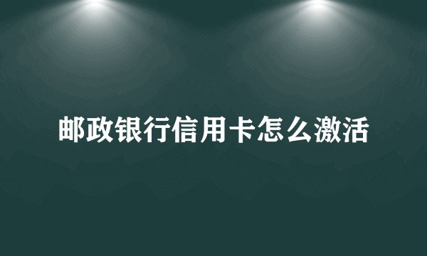 邮政银行信用卡怎么激活