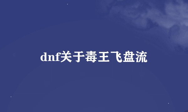 dnf关于毒王飞盘流