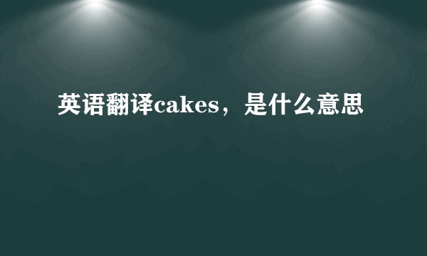 英语翻译cakes，是什么意思