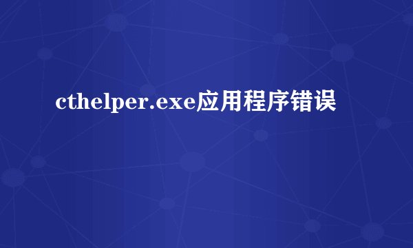 cthelper.exe应用程序错误
