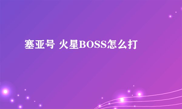 塞亚号 火星BOSS怎么打
