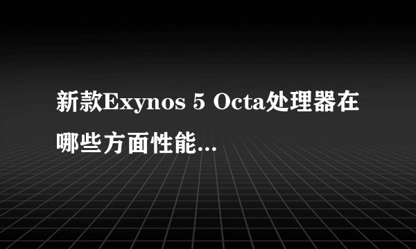 新款Exynos 5 Octa处理器在哪些方面性能提升最多？