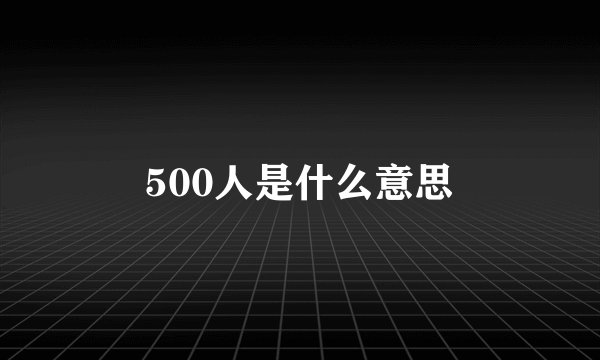 500人是什么意思
