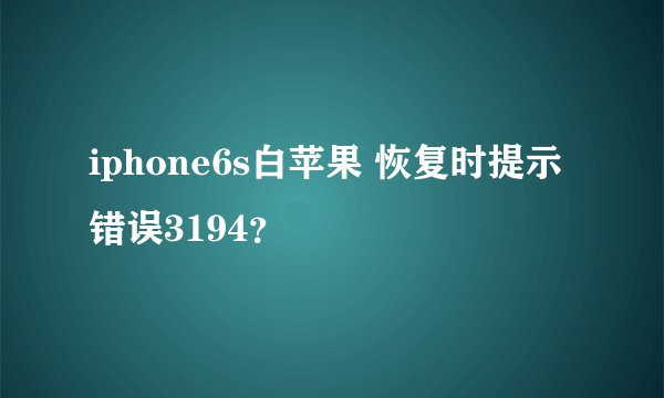 iphone6s白苹果 恢复时提示错误3194？