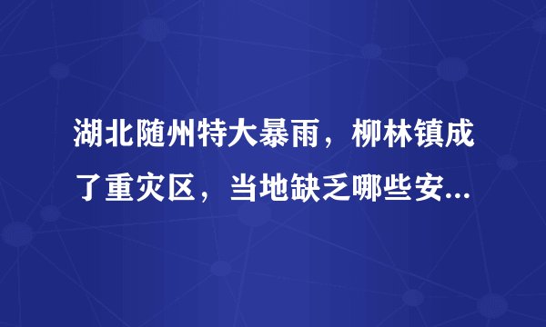 湖北随州特大暴雨，柳林镇成了重灾区，当地缺乏哪些安全意识？
