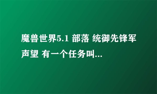 魔兽世界5.1 部落 统御先锋军声望 有一个任务叫帝国的崛起 任务是回到双月殿找加尔鲁什