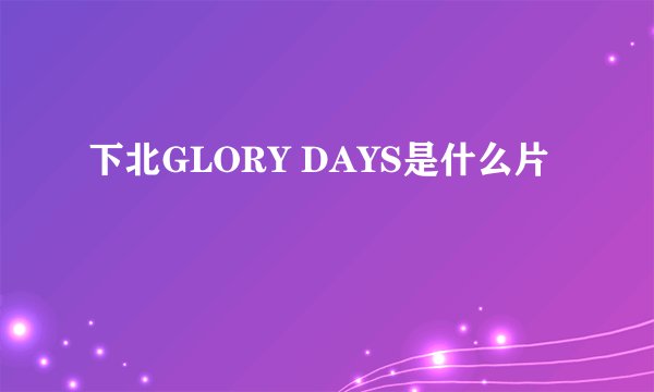 下北GLORY DAYS是什么片