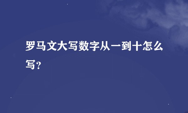 罗马文大写数字从一到十怎么写？