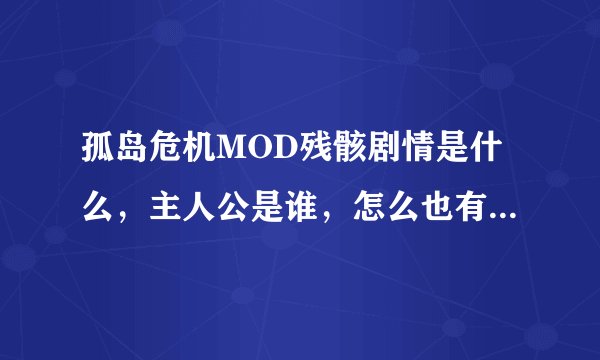 孤岛危机MOD残骸剧情是什么，主人公是谁，怎么也有生化装，不是只有暴龙小队有吗，飞机坠毁后，主角被烧