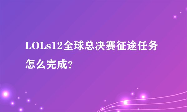 LOLs12全球总决赛征途任务怎么完成？