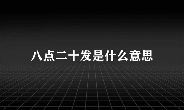 八点二十发是什么意思