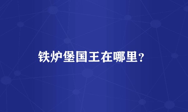 铁炉堡国王在哪里？