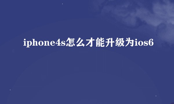 iphone4s怎么才能升级为ios6
