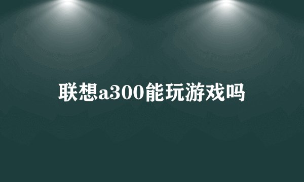 联想a300能玩游戏吗