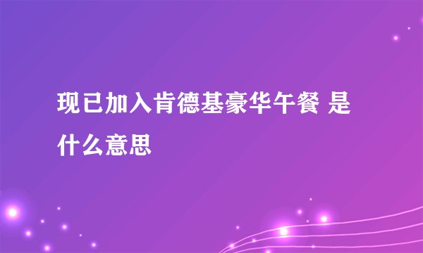 现已加入肯德基豪华午餐 是什么意思