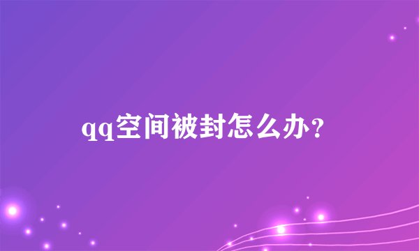 qq空间被封怎么办？