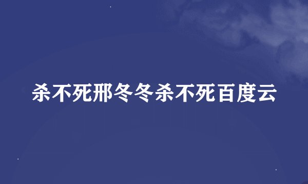 杀不死邢冬冬杀不死百度云