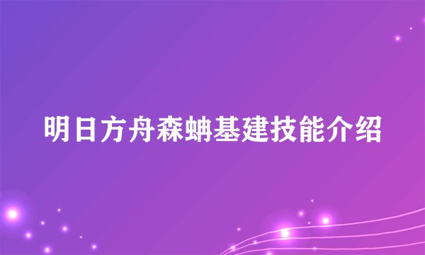 明日方舟森蚺基建技能介绍