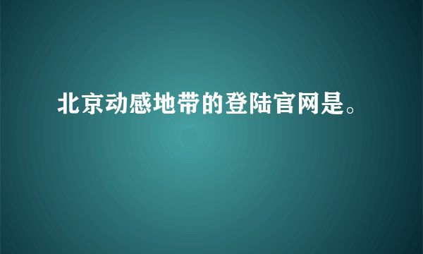 北京动感地带的登陆官网是。