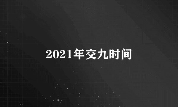 2021年交九时间
