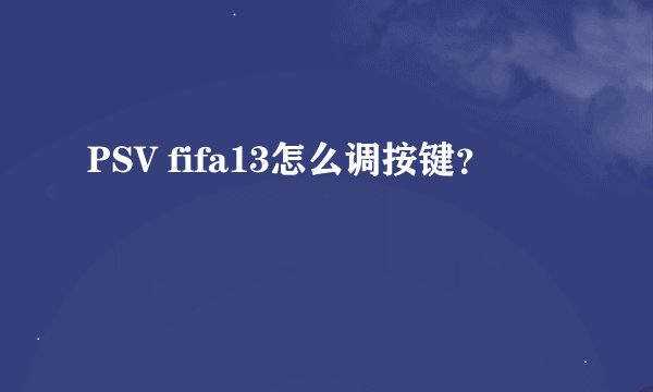 PSV fifa13怎么调按键？