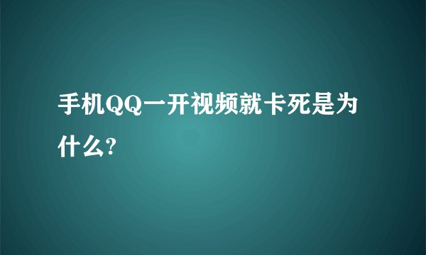 手机QQ一开视频就卡死是为什么?