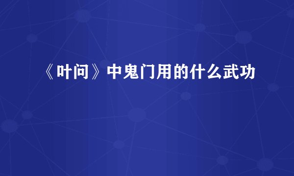 《叶问》中鬼门用的什么武功