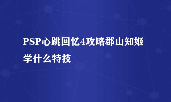 PSP心跳回忆4攻略郡山知姬学什么特技