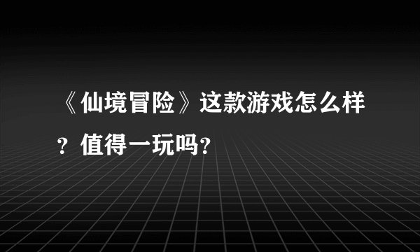 《仙境冒险》这款游戏怎么样？值得一玩吗？