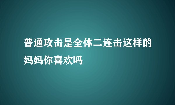 普通攻击是全体二连击这样的妈妈你喜欢吗