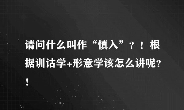 请问什么叫作“慎入”？！根据训诂学+形意学该怎么讲呢？！