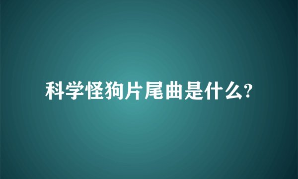 科学怪狗片尾曲是什么?